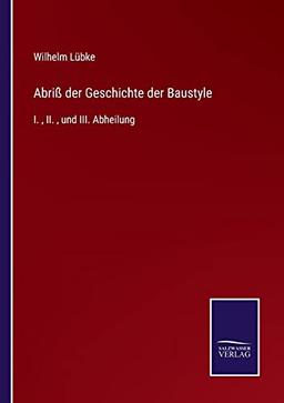 Abriß der Geschichte der Baustyle: I. , II. , und III. Abheilung