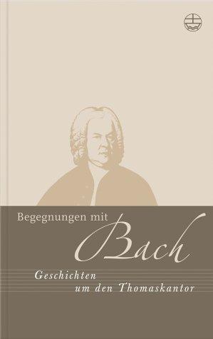 Begegnungen mit Bach. Erzählungen zu Johann Sebastian Bach