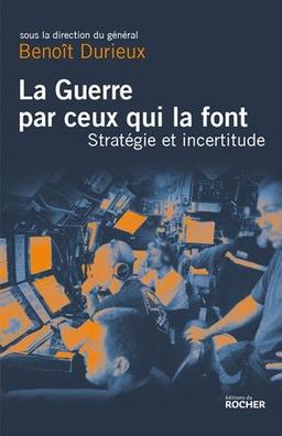 La guerre par ceux qui la font : stratégie et incertitude au XXIe siècle