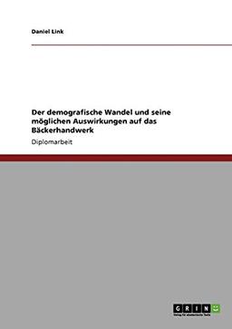 Der demografische Wandel und seine möglichen Auswirkungen auf das Bäckerhandwerk: Diplomarbeit