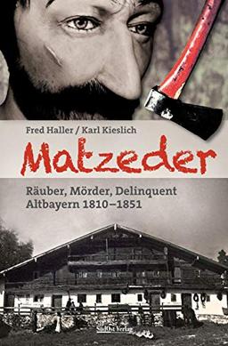 Matzeder - Räuber, Mörder, Delinquent: Altbayern 1810 - 1851