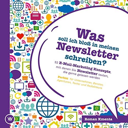 Was soll ich bloß in meinen Newsletter schreiben? - 52 E-Mail-Marketing Konzepte, mit denen Sie Newsletter texten, die gerne gelesen werden: Perfekt für Unternehmer, Berater, Agenturen und Texter