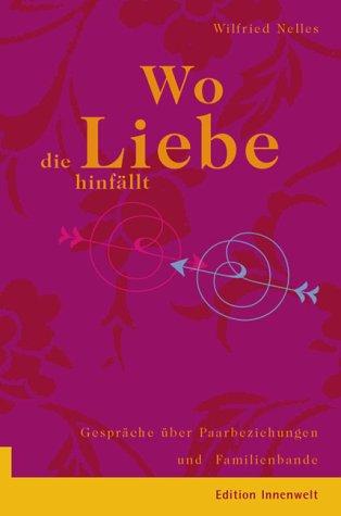 Wo die Liebe hinfällt: Gespräche über Paarbeziehungen und Familienbande