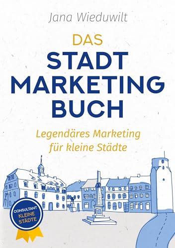 Das Stadtmarketingbuch für Bürgermeister, Stadtmarketingverantwortliche und Innenstadtmanager: Legendäres Marketing für kleine Städte