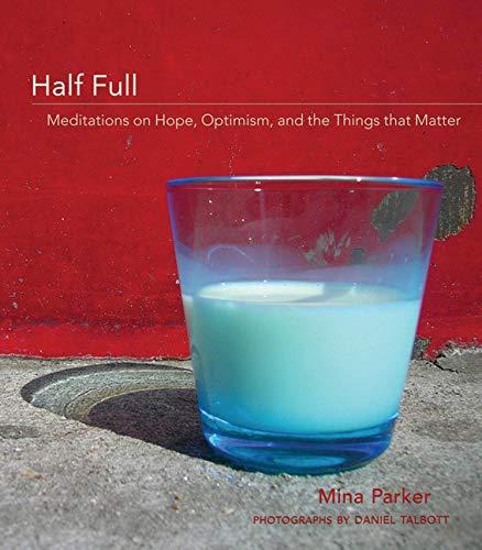 Half Full: Meditations on Hope, Optimism and the Things That Matter: Meditations on Hope, Optimism, and Things That Really Matter