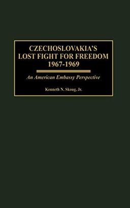 Czechoslovakia's Lost Fight for Freedom, 1967-1969: An American Embassy Perspective