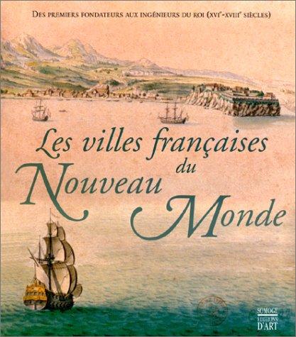 Les villes françaises du Nouveau Monde : des premiers fondateurs aux ingénieurs du Roi, XVIe-XVIIIe siècles