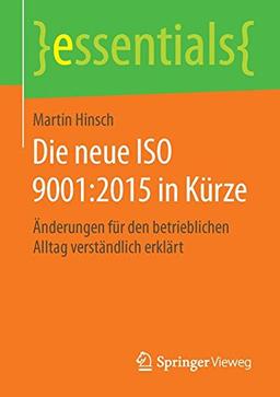 Die neue ISO 9001:2015 in Kürze: Änderungen für den betrieblichen Alltag verständlich erklärt (essentials)