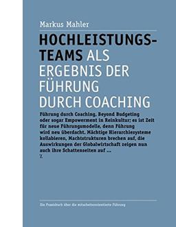 Hochleistungsteams als Ergebnis der Führung durch Coaching: Ein Praxisbuch über die mitarbeiterorientierte Führung