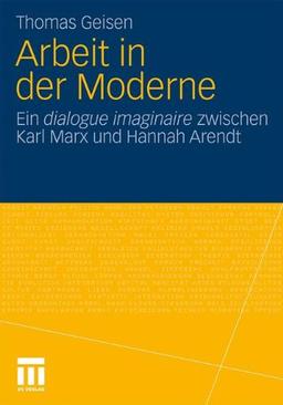 Arbeit und Subjektwerdung in der Moderne: Ein dialogue imaginaire zwischen Karl Marx und Hannah Arendt