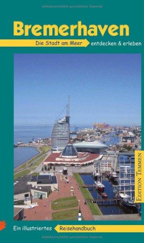 Bremerhaven: Die Stadt am Meer, ihre Häfen und ihr maritimes Flair entdecken & erleben. Ein illustriertes Reisehandbuch