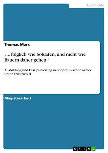 ¿... folglich wie Soldaten, und nicht wie Bauern daher gehen.¿: Ausbildung und Disziplinierung in der preußischen Armee unter Friedrich II.