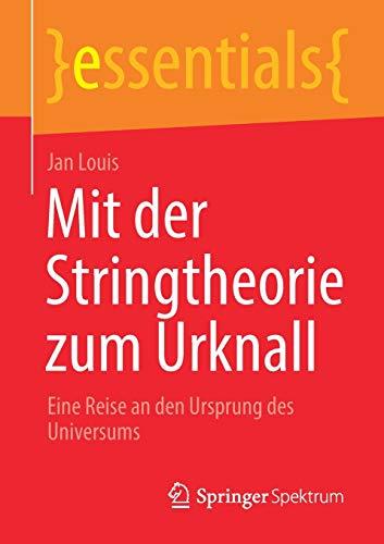 Mit der Stringtheorie zum Urknall: Eine Reise an den Ursprung des Universums (essentials)