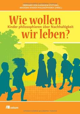 Wie wollen wir leben?: Kinder philosophieren über Nachhaltigkeit