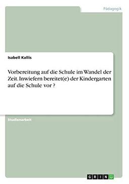 Vorbereitung auf die Schule im Wandel der Zeit. Inwiefern bereitet(e) der Kindergarten auf die Schule vor ?