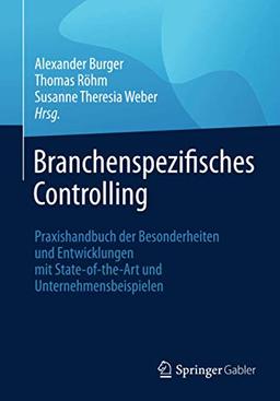 Branchenspezifisches Controlling: Praxishandbuch der Besonderheiten und Entwicklungen mit State-of-the-Art und Unternehmensbeispielen