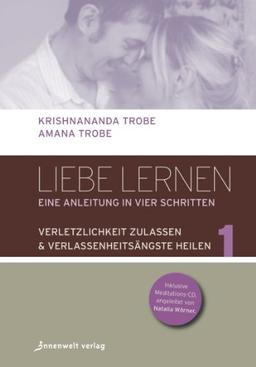 Liebe lernen - 1 Verletzlichkeit zulassen - Verlassenheitsängste heilen: Eine Anleitung in vier Schritten