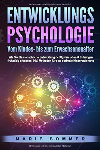 ENTWICKLUNGSPSYCHOLOGIE - Vom Kindes- bis zum Erwachsenenalter: Wie Sie die menschliche Entwicklung richtig verstehen & Störungen frühzeitig erkennen. Inkl. Methoden für eine optimale Kindererziehung