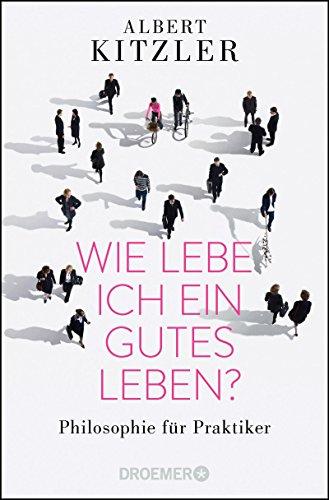 Wie lebe ich ein gutes Leben?: Philosophie für Praktiker