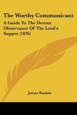 The Worthy Communicant: A Guide To The Devout Observance Of The Lord's Supper (1876)