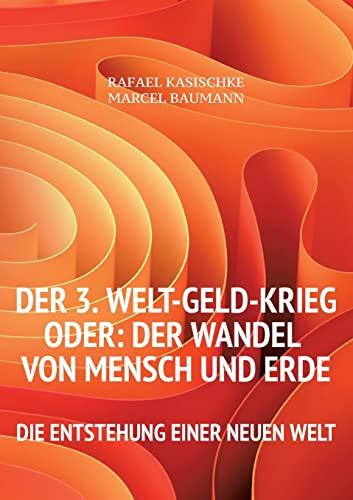 Der 3. WELT-GELD-Krieg oder Der Wandel von Mensch und Erde: Die Entstehung einer neuen Welt