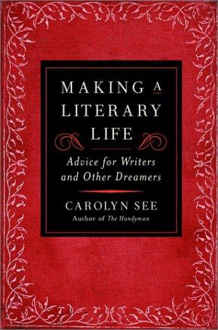 Making a Literary Life: Advice for Writers and Other Dreamers