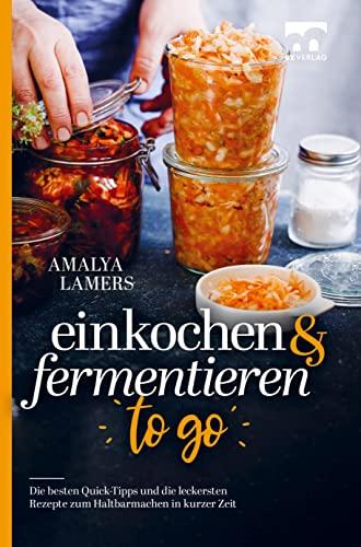 Einkochen & Fermentieren TO GO: Die besten Quick-Tipps und die leckersten Rezepte zum Haltbarmachen in kurzer Zeit