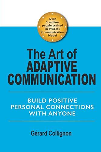 The Art of Adaptive Communication: Build Positive Personal Connections with Anyone