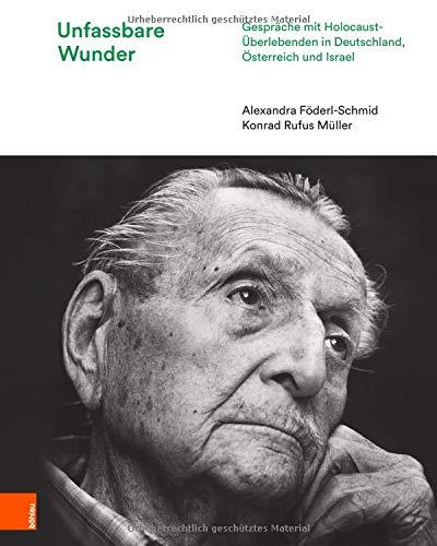 Unfassbare Wunder: Gespräche mit Holocaust-Überlebenden in Deutschland, Österreich und Israel