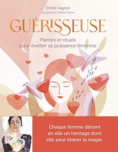 Guérisseuse : plantes et rituels pour éveiller sa puissance féminine