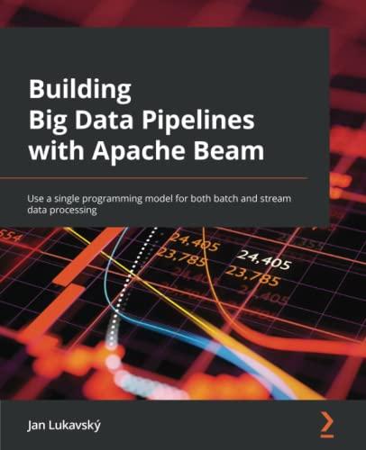 Building Big Data Pipelines with Apache Beam: Use a single programming model for both batch and stream data processing