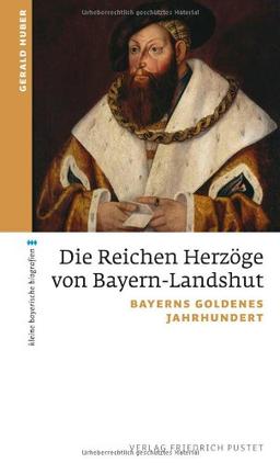 Die Reichen Herzöge von Bayern-Landshut: Bayerns goldenes Jahrhundert