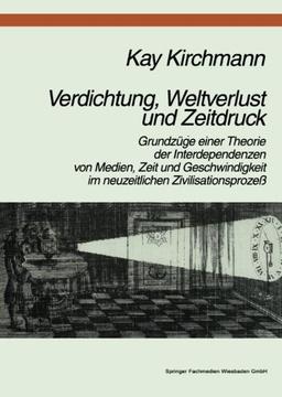 Verdichtung, Weltverlust und Zeitdruck: Grundzüge Einer Theorie Der Interdependenzen Von Medien, Zeit Und Geschwindigkeit Im Neuzeitlichen Zivilisationsprozeß (German Edition)