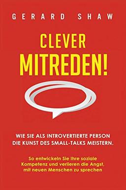 Clever mitreden!: Wie Sie als introvertierte Person die Kunst des Small-Talks meistern. So entwickeln Sie Ihre soziale Kompetenz und verlieren die Angst, mit neuen Menschen zu sprechen