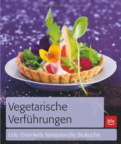 Vegetarische Verführungen: Udo Einenkels fantasievolle Bioküche