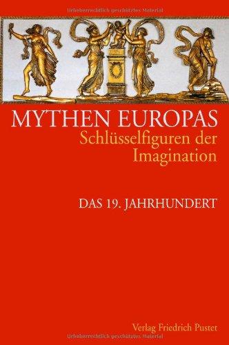 Mythen Europas. Schlüsselfiguren der Imagination: Mythen Europas 6. Schlüsselfiguren der Imagination: Das 19. Jahrhundert