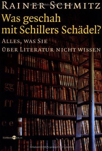 Was geschah mit Schillers Schädel?: Alles, was Sie über Literatur nicht wissen