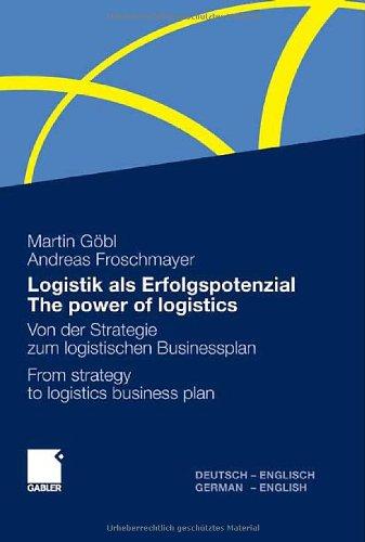 Logistik als Erfolgspotenzial - The power of logistics: Von der Strategie zum logistischen Businessplan - From strategy to logistics business plan - Deutsch-Englisch/German-English