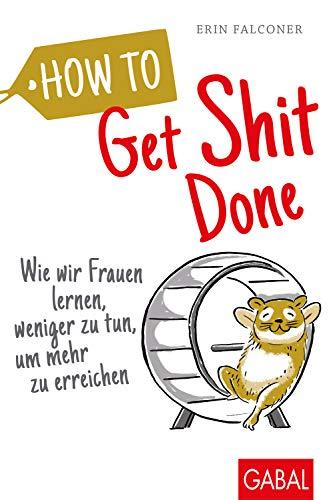 How to Get Shit Done: Wie wir Frauen lernen, weniger zu tun, um mehr zu erreichen (Dein Leben)