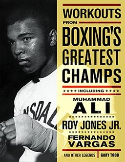 Workouts from Boxing's Greatest Champs: Incluing Muhammad Ali, Roy Jones Jr., Fernando Vargas, and Other Legends