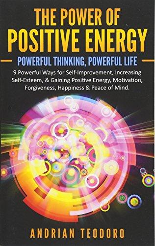 The Power of Positive Energy: Powerful Thinking,Powerful Life: 9 Powerful Ways for Self-Improvement,Increasing Self-Esteem,& Gaining Positive Energy,Motivation,Forgiveness,Happiness & Peace of Mind.