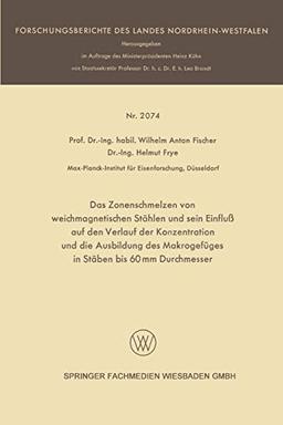 Das Zonenschmelzen von Weichmagnetischen Stählen und Sein Einfluß auf den Verlauf der Konzentration und die Ausbildung des Makrogefüges in Stäben bis ... des Landes Nordrhein-Westfalen)