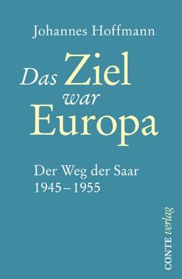 Das Ziel war Europa: Der Weg der Saar 1945-1955