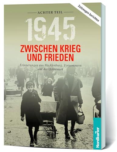 1945. Zwischen Krieg und Frieden - Achter Teil: Erinnerungen aus Mecklenburg, Vorpommern und der Uckermark