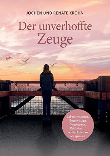 Der unverhoffte Zeuge: Lebensweisheiten, Gegenwärtiges, Vergangenes, Erlebnisse … was im Leben so alles passiert