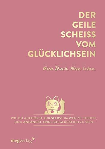 Der geile Scheiß vom Glücklichsein – Mein Buch. Mein Leben.: Wie du aufhörst, dir selbst im Weg zu stehen, und anfängst, endlich glücklich zu sein