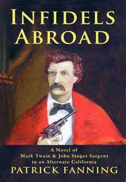 Infidels Abroad: A Novel of Mark Twain & John Singer Sargent in an Alternate California