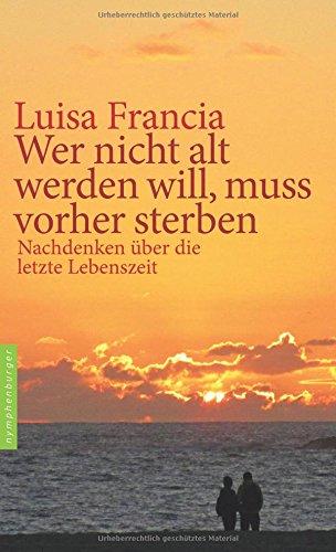 Wer nicht alt werden will, muss vorher sterben: Nachdenken über die letzte Lebenszeit