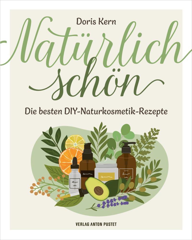 Natürlich schön: Die besten DIY-Naturkosmetik-Rezepte! Selbstgemachtes aus den Schätzen der Natur, nachhaltig, natürlich, mit über 30 Anleitungen, durchgehend bebildert