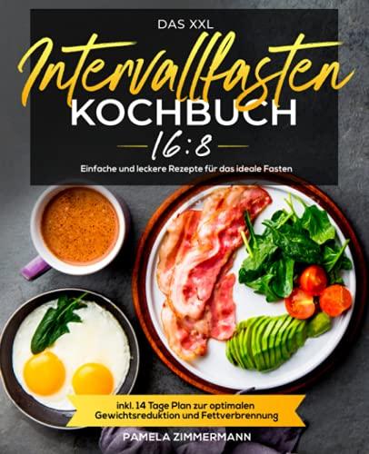 Das XXL Intervallfasten 16:8 Kochbuch: Einfache und leckere Rezepte für das ideale Fasten inkl. 14 Tage Plan zur optimalen Gewichtsreduktion und Fettverbrennung